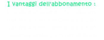 I vantaggi dell'abbonamento : I campi non saranno da compilare Tariffa € 2.00 si abbassa a € 1.50 Tariffa € 4.00 si abbassa a € 3.00  Giacenza senza costi per 15 giorni  